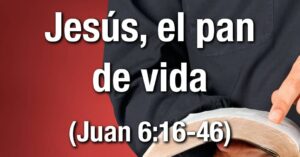 Estudio bíblico - Título: Jesús, el pan de vida - Juan 6:16-46